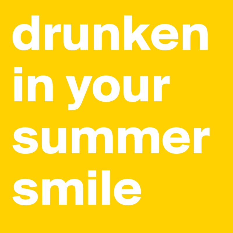 drunken in your summer smile