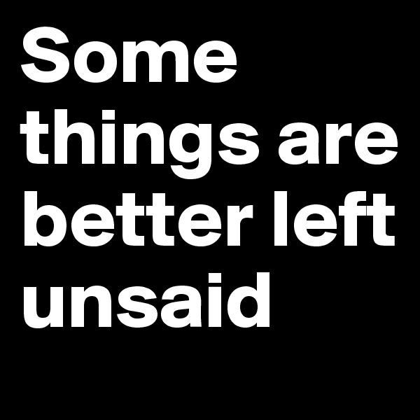 Some things are better left unsaid