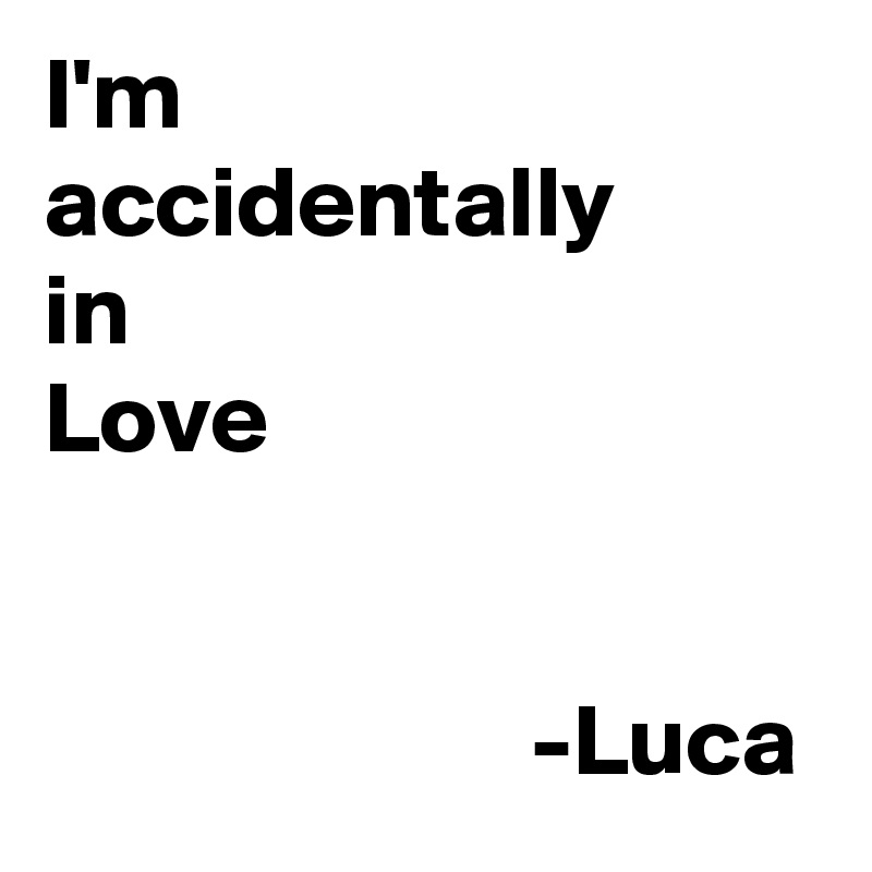 I'm
accidentally
in
Love


                        -Luca  