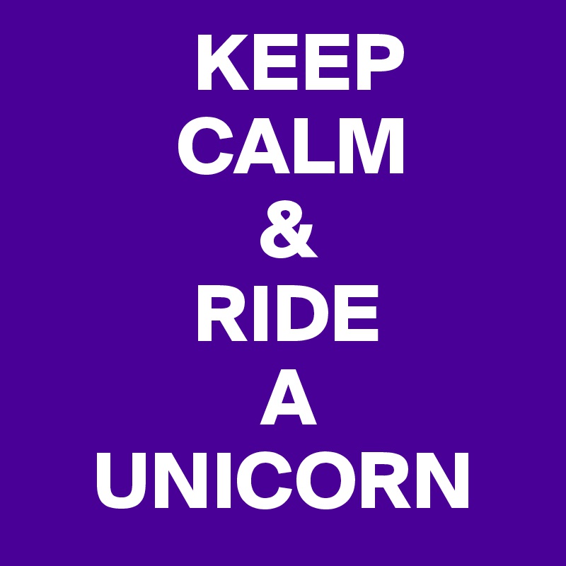           KEEP 
         CALM
              &
          RIDE
              A 
    UNICORN
