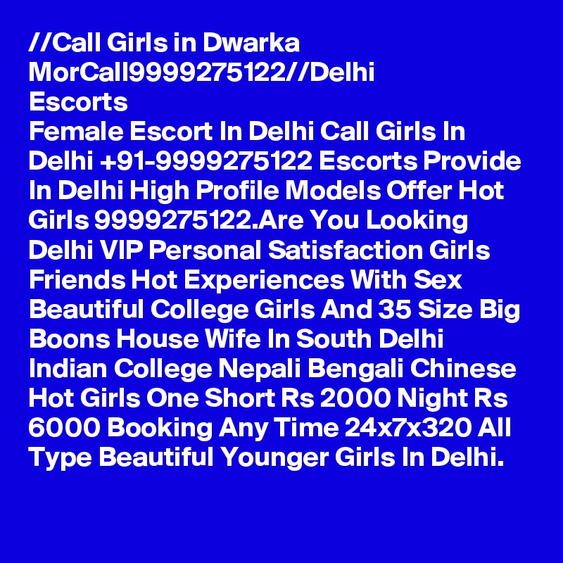 //?Call Girls in Dwarka Mor?Call?9999275122?//Delhi Escorts
Female Escort In Delhi Call Girls In Delhi +91-9999275122 Escorts Provide In Delhi High Profile Models Offer Hot Girls 9999275122.Are You Looking Delhi VIP Personal Satisfaction Girls Friends Hot Experiences With Sex Beautiful College Girls And 35 Size Big Boons House Wife In South Delhi Indian College Nepali Bengali Chinese Hot Girls One Short Rs 2000 Night Rs 6000 Booking Any Time 24x7x320 All Type Beautiful Younger Girls In Delhi.
