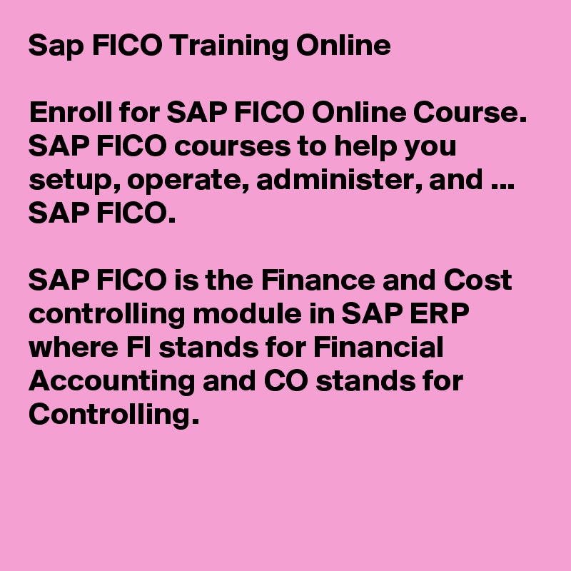 Sap FICO Training Online

Enroll for SAP FICO Online Course. SAP FICO courses to help you setup, operate, administer, and ... SAP FICO.

SAP FICO is the Finance and Cost controlling module in SAP ERP where FI stands for Financial Accounting and CO stands for Controlling.


