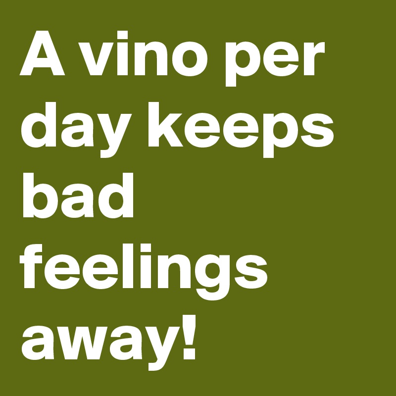 A vino per day keeps bad feelings away!