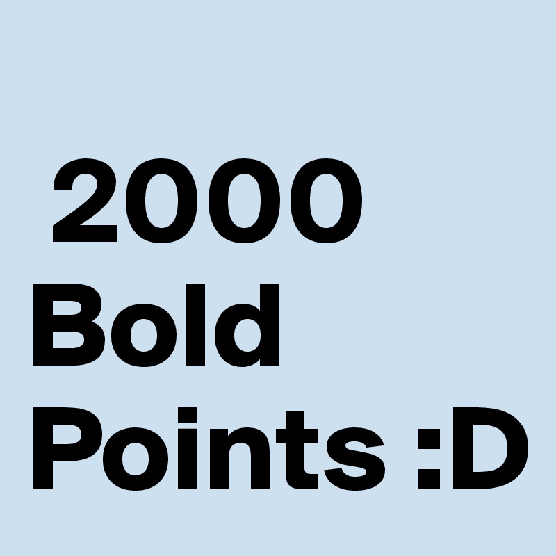 
 2000
Bold Points :D