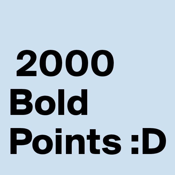
 2000
Bold Points :D