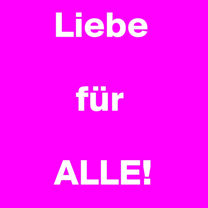       Liebe

         für

      ALLE!