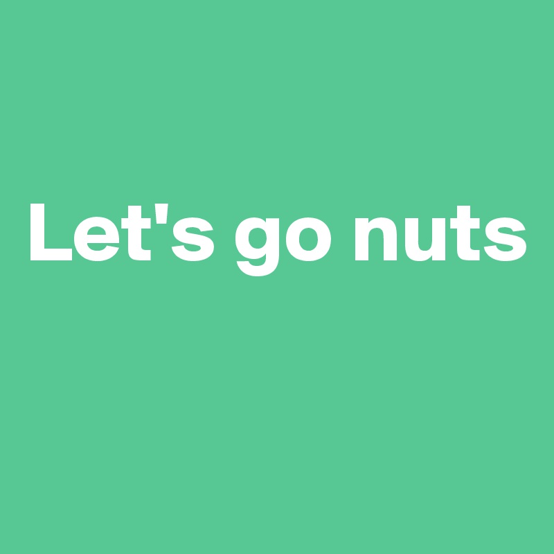 

Let's go nuts

