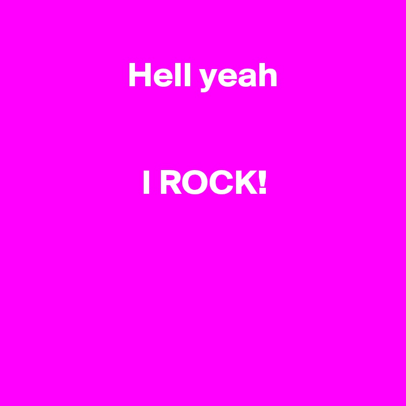 
               Hell yeah


                 I ROCK!





