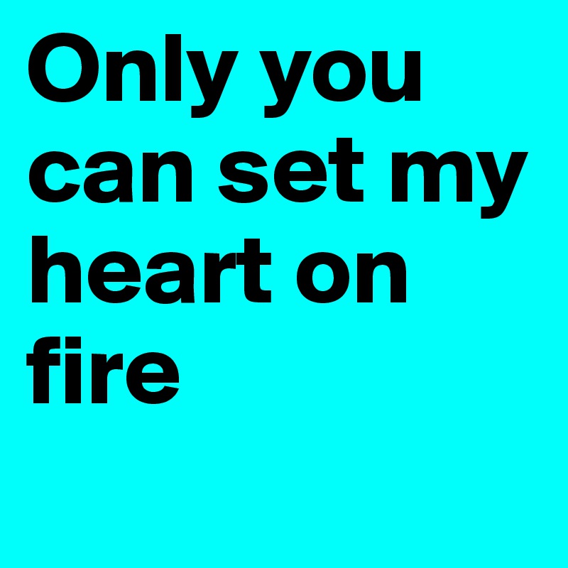 Only You Can Set My Heart On Fire Post By Elyselindsey12 On