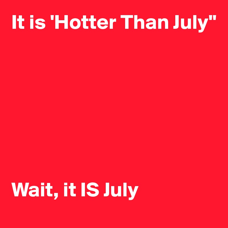 It is 'Hotter Than July"







Wait, it IS July