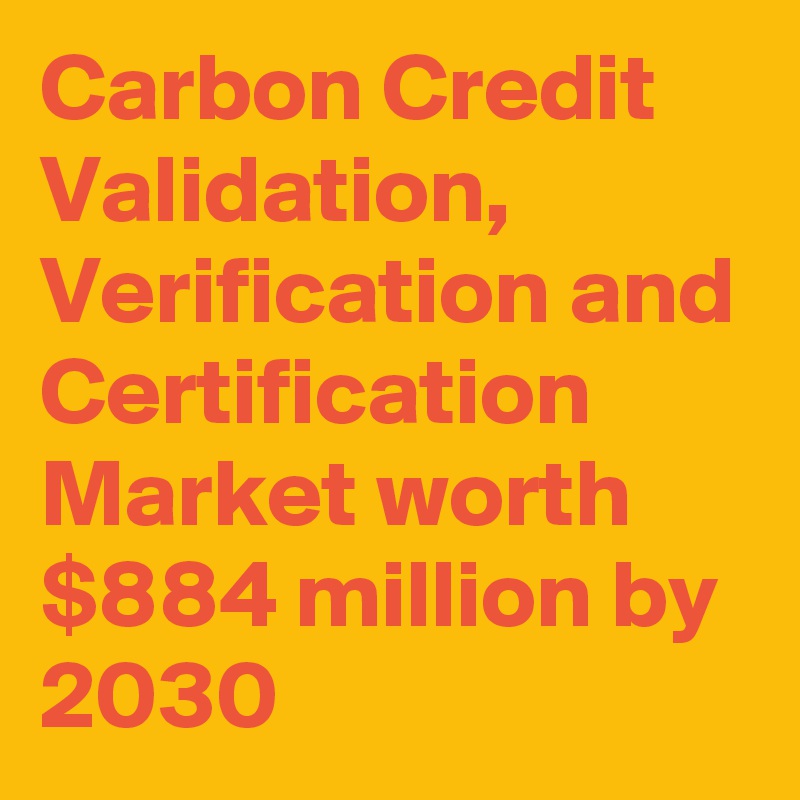 Carbon Credit Validation, Verification and Certification Market worth $884 million by 2030