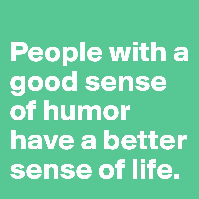 
People with a good sense of humor have a better sense of life. 