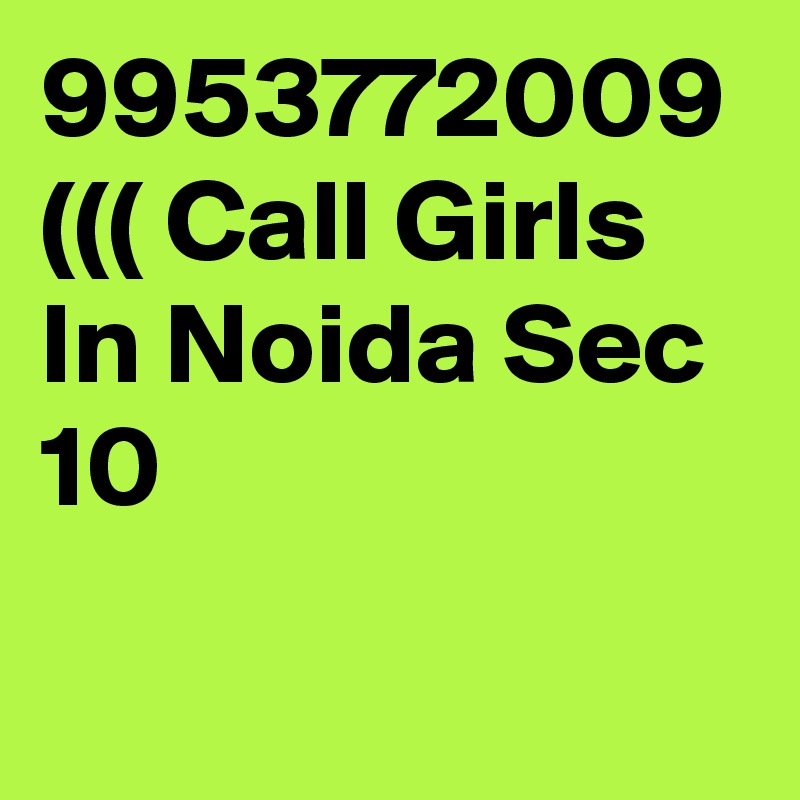 9953772009 ((( Call Girls In Noida Sec 10