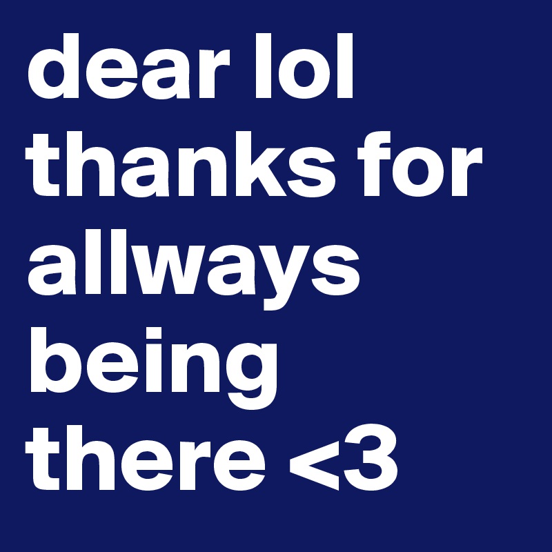 dear lol thanks for allways being there <3