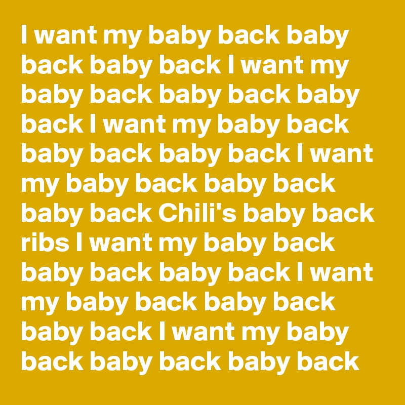 I want my baby back baby back baby back I want my baby back baby back baby back I want my baby back baby back baby back I want my baby back baby back baby back Chili's baby back ribs I want my baby back baby back baby back I want my baby back baby back baby back I want my baby back baby back baby back