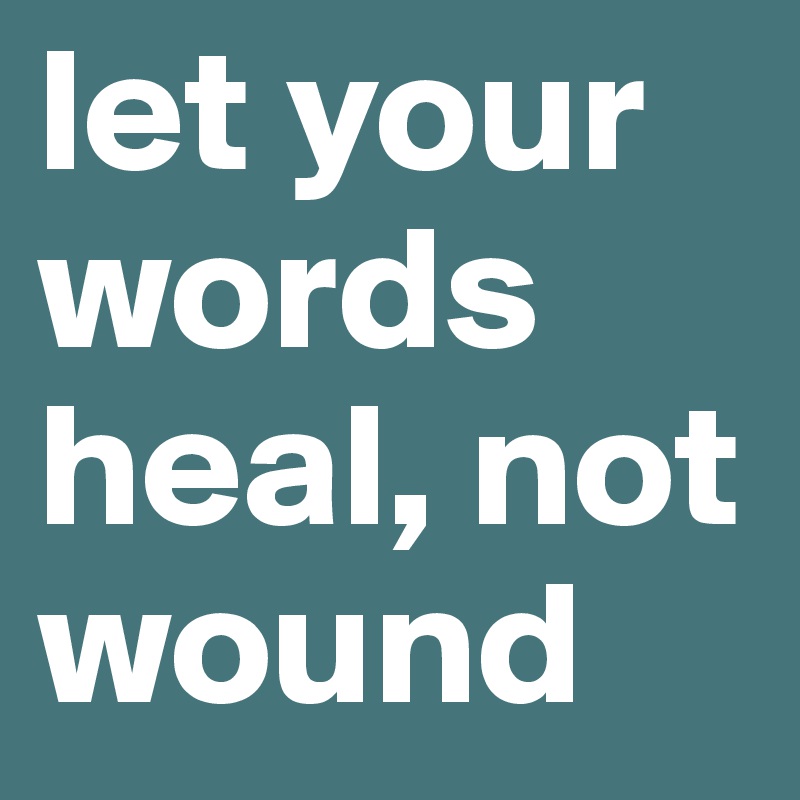 let your words heal, not wound