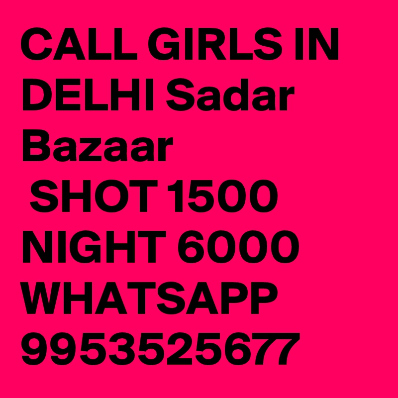 CALL GIRLS IN DELHI Sadar Bazaar
 SHOT 1500 NIGHT 6000 WHATSAPP 9953525677