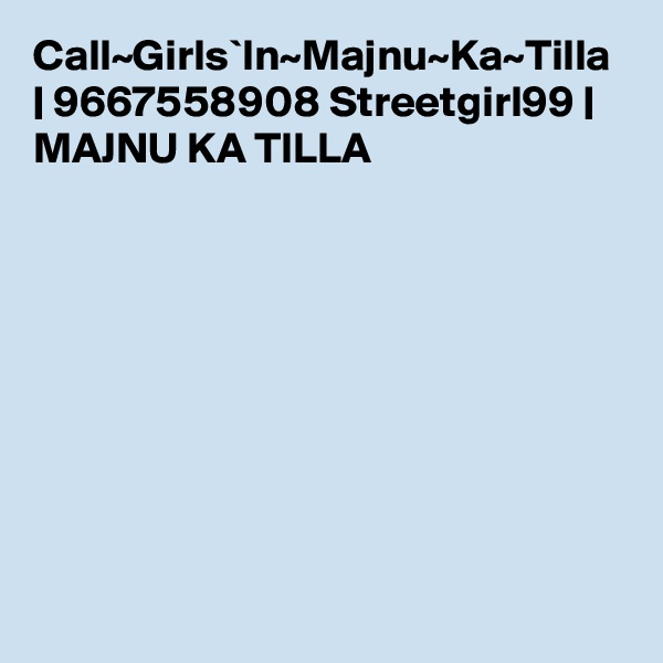 Call~Girls`In~Majnu~Ka~Tilla | 9667558908 Streetgirl99 | MAJNU KA TILLA