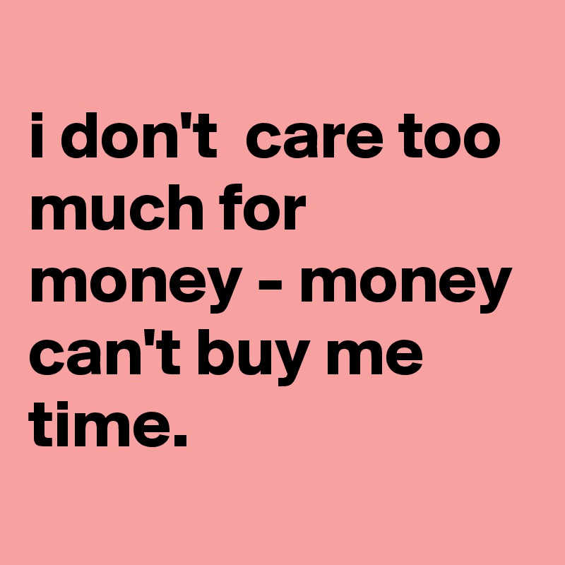 
i don't  care too much for money - money can't buy me time.
