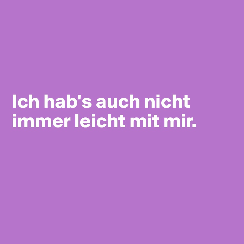 



Ich hab's auch nicht immer leicht mit mir.




