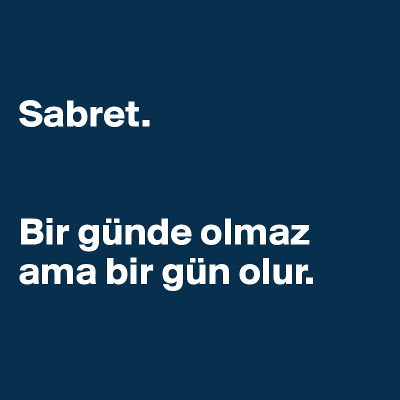 

Sabret.


Bir günde olmaz ama bir gün olur.

