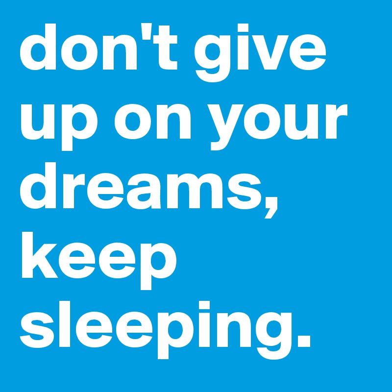 don't give up on your dreams, keep sleeping.