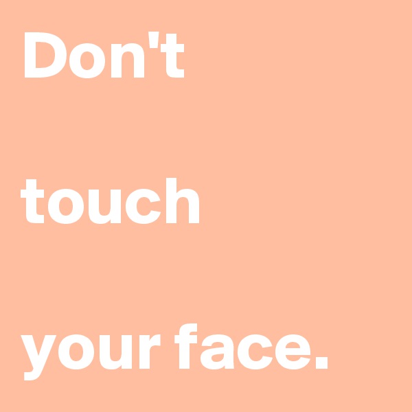 Don't 

touch 

your face.