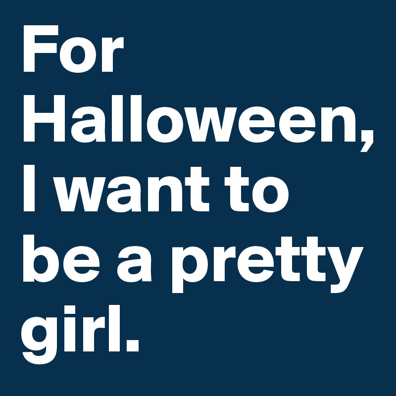 For Halloween, 
I want to be a pretty girl.