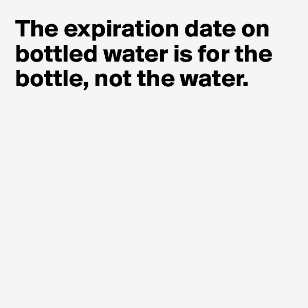 The expiration date on bottled water is for the bottle, not the water.







