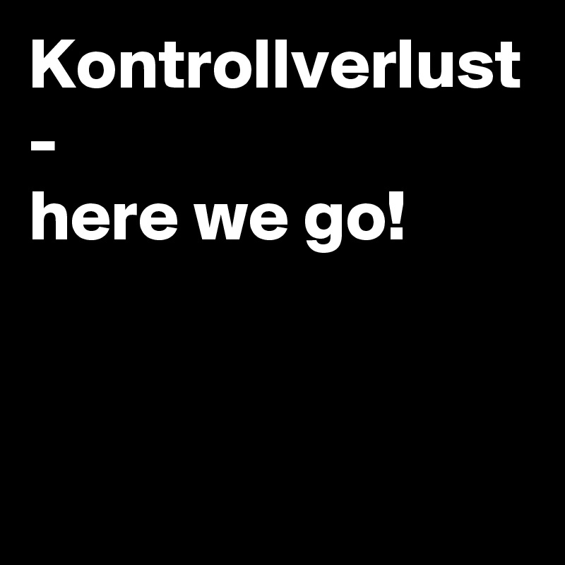 Kontrollverlust
-
here we go!