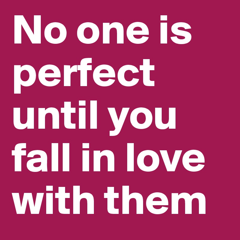 No one is perfect until you fall in love with them 