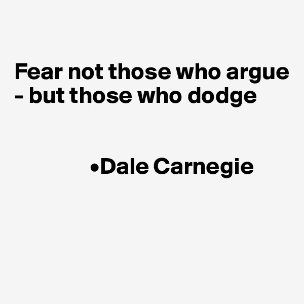 

Fear not those who argue - but those who dodge

             
                •Dale Carnegie




