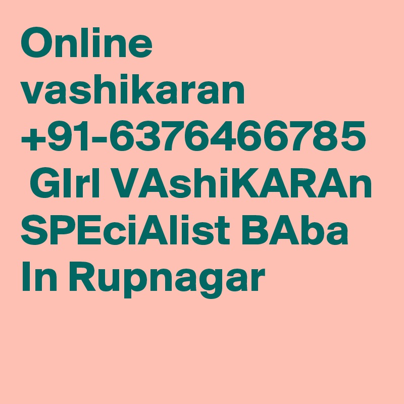 Online vashikaran +91-6376466785  GIrl VAshiKARAn SPEciAlist BAba In Rupnagar
