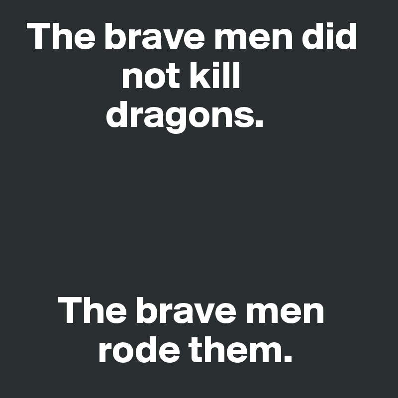  The brave men did 
             not kill 
           dragons. 




     The brave men 
          rode them. 