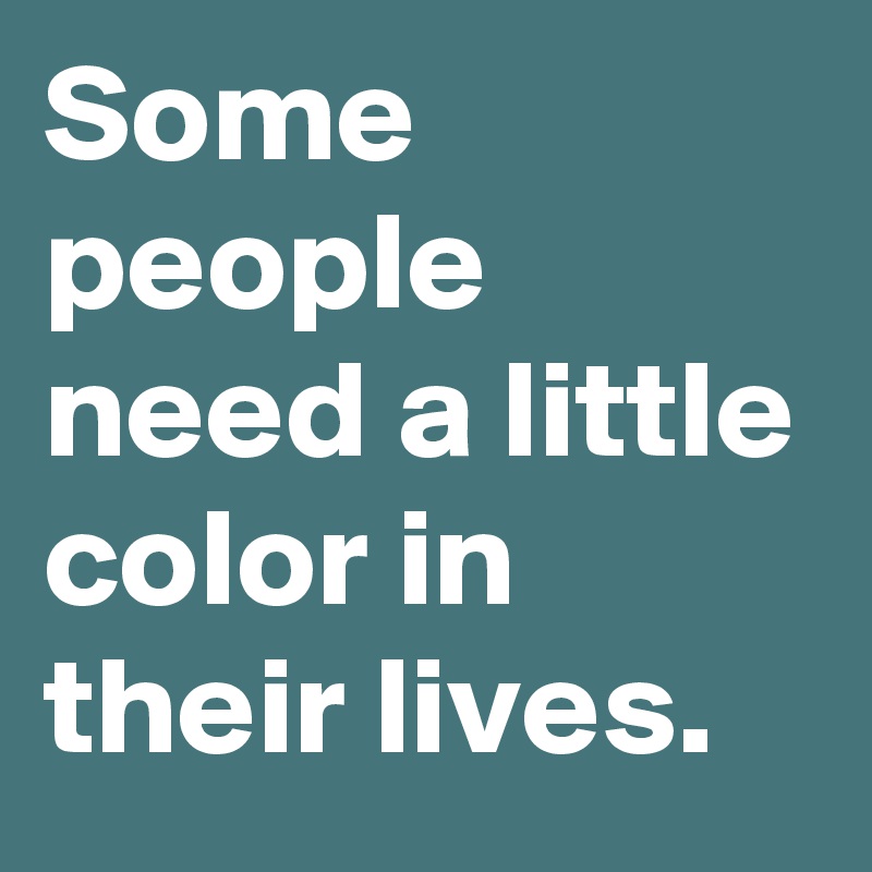 Some people need a little color in their lives. 