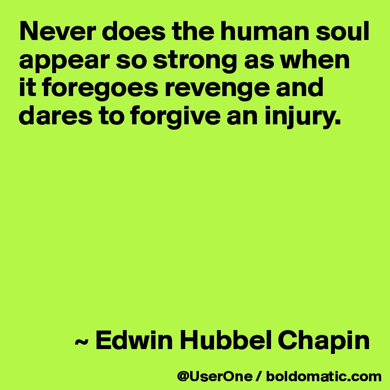 Never does the human soul appear so strong as when it foregoes revenge and dares to forgive an injury. 







          ~ Edwin Hubbel Chapin