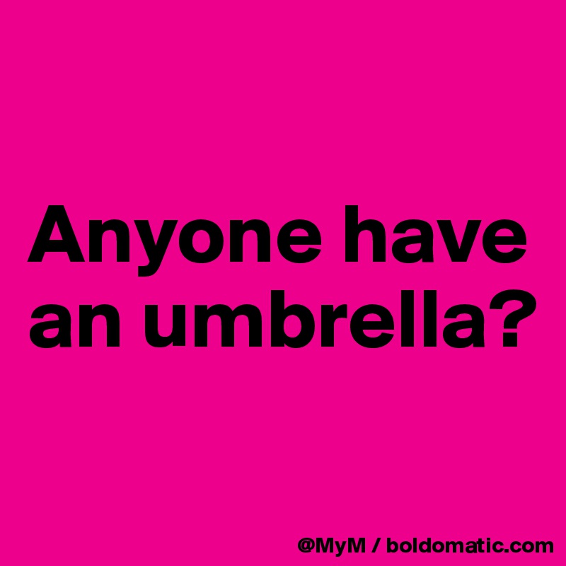 

Anyone have an umbrella?
