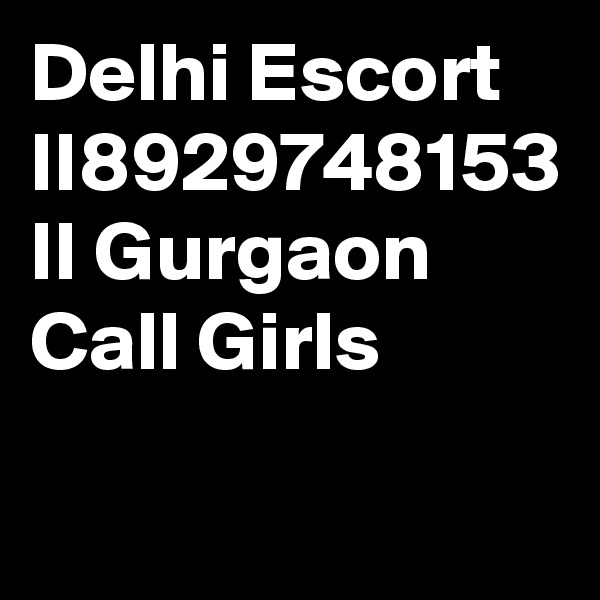 Delhi Escort II8929748153 II Gurgaon Call Girls