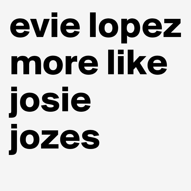 evie lopez more like josie jozes