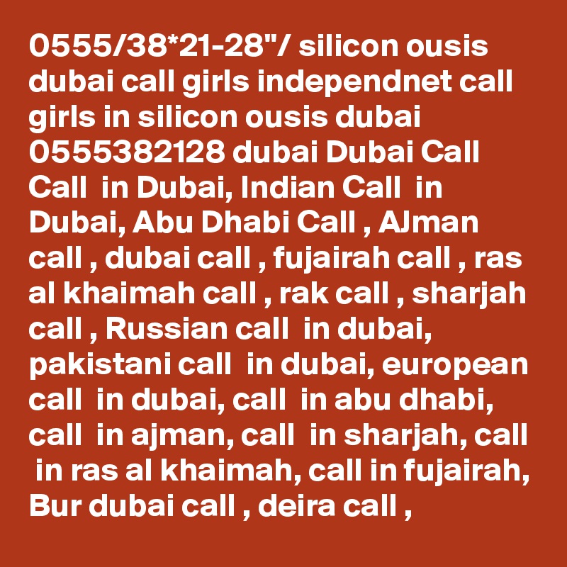 0555/38*21-28"/ silicon ousis dubai call girls independnet call girls in silicon ousis dubai 0555382128 dubai Dubai Call  Call  in Dubai, Indian Call  in Dubai, Abu Dhabi Call , AJman call , dubai call , fujairah call , ras al khaimah call , rak call , sharjah call , Russian call  in dubai, pakistani call  in dubai, european call  in dubai, call  in abu dhabi, call  in ajman, call  in sharjah, call  in ras al khaimah, call in fujairah, Bur dubai call , deira call , 