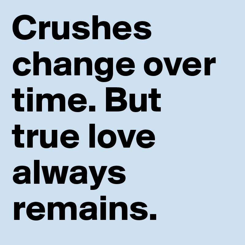Crushes change over time. But true love always remains.