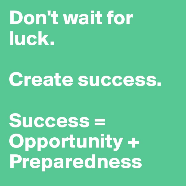 Don't wait for luck.

Create success.

Success = Opportunity + Preparedness