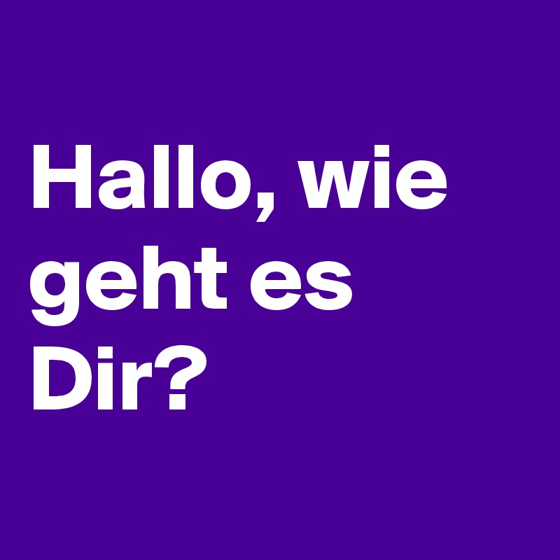 30++ Wie geht es dir bilder , Hallo, wie geht es Dir? Post by jokodeutsch on Boldomatic