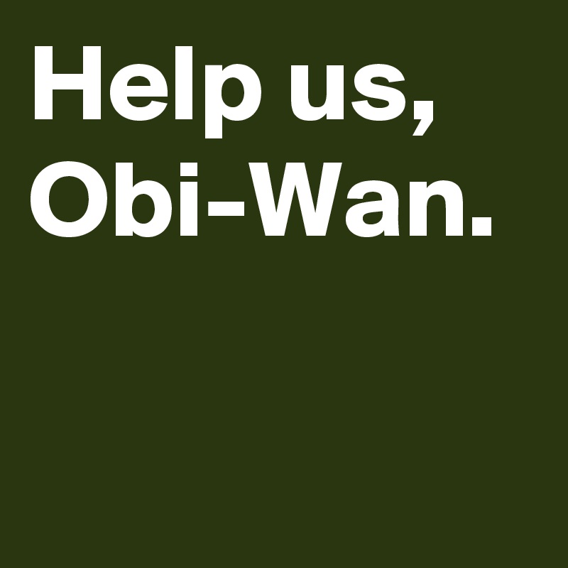 Help Us Obi Wan Post By Danaschwartz On Boldomatic