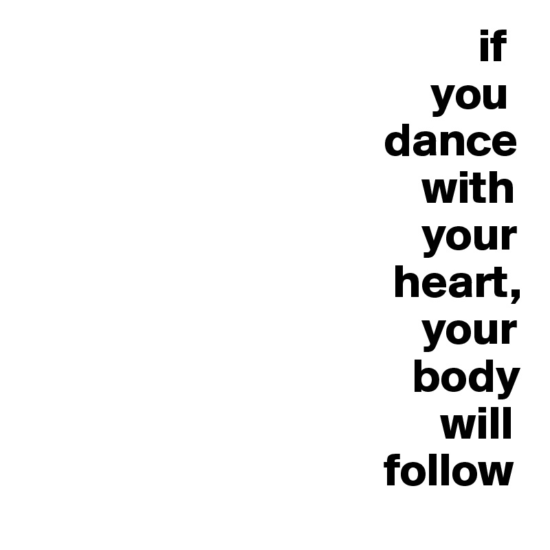                                                 if
                                           you
                                      dance
                                          with
                                          your
                                       heart,
                                          your
                                         body 
                                            will
                                      follow