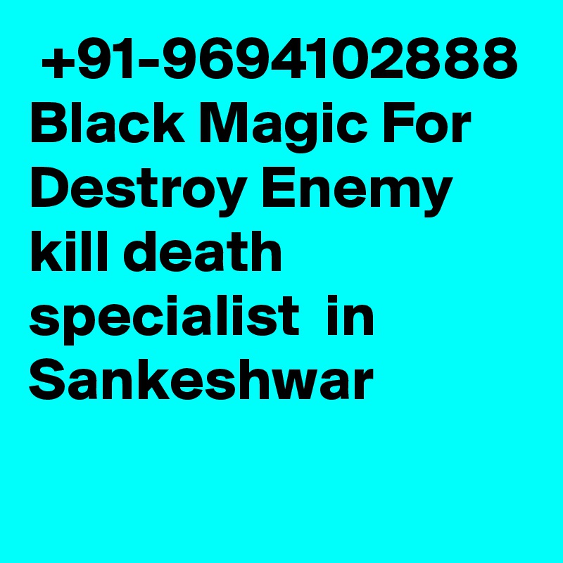  +91-9694102888 Black Magic For Destroy Enemy kill death specialist  in Sankeshwar
