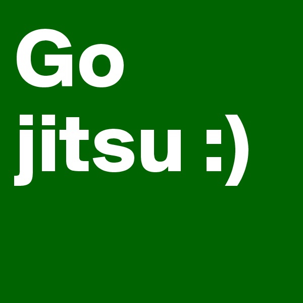 Go jitsu :)