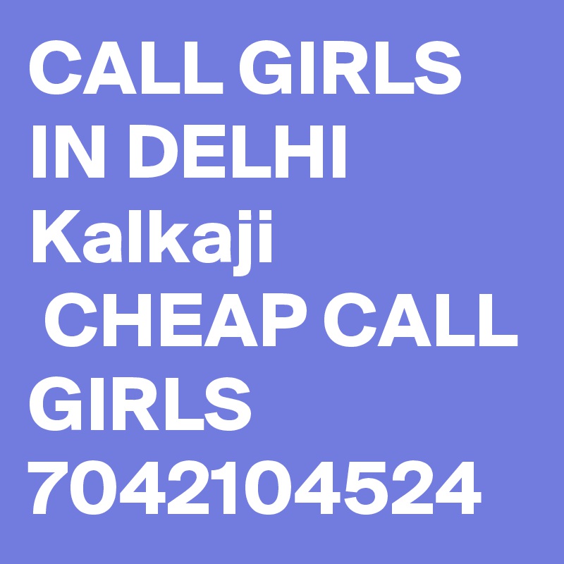 CALL GIRLS IN DELHI Kalkaji
 CHEAP CALL GIRLS 7042104524
