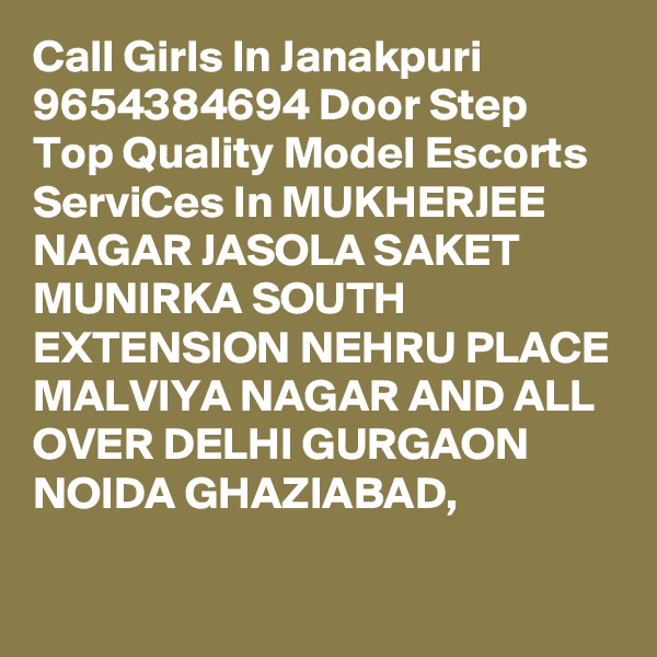 Call Girls In Janakpuri  9654384694 Door Step Top Quality Model Escorts ServiCes In MUKHERJEE NAGAR JASOLA SAKET MUNIRKA SOUTH EXTENSION NEHRU PLACE MALVIYA NAGAR AND ALL OVER DELHI GURGAON NOIDA GHAZIABAD,
