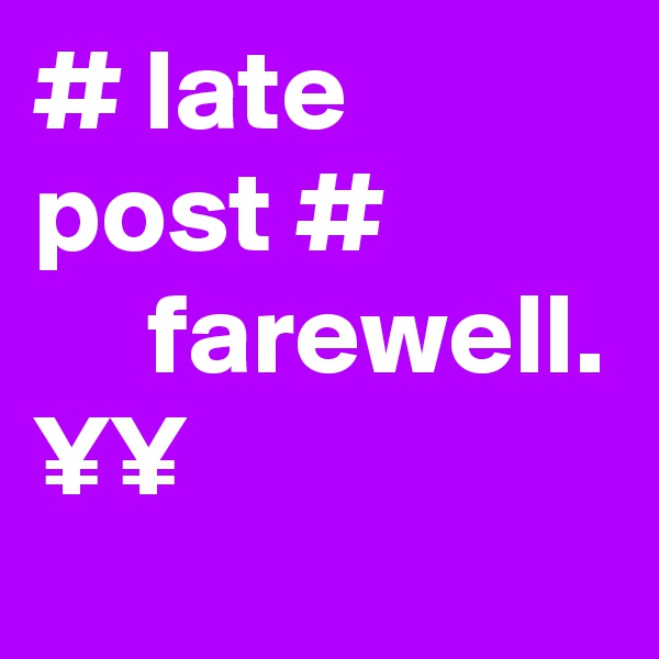 # late post #
     farewell. 
¥¥